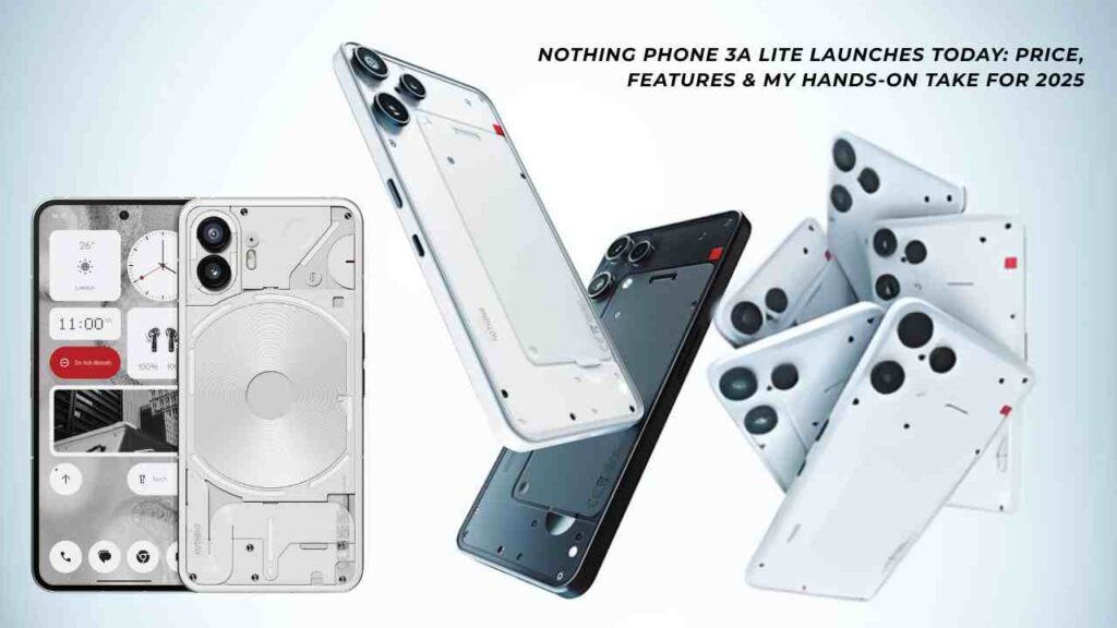 Nothing Phone 3a Lite Launches Today Price, Features & My Hands-On Take for 2025