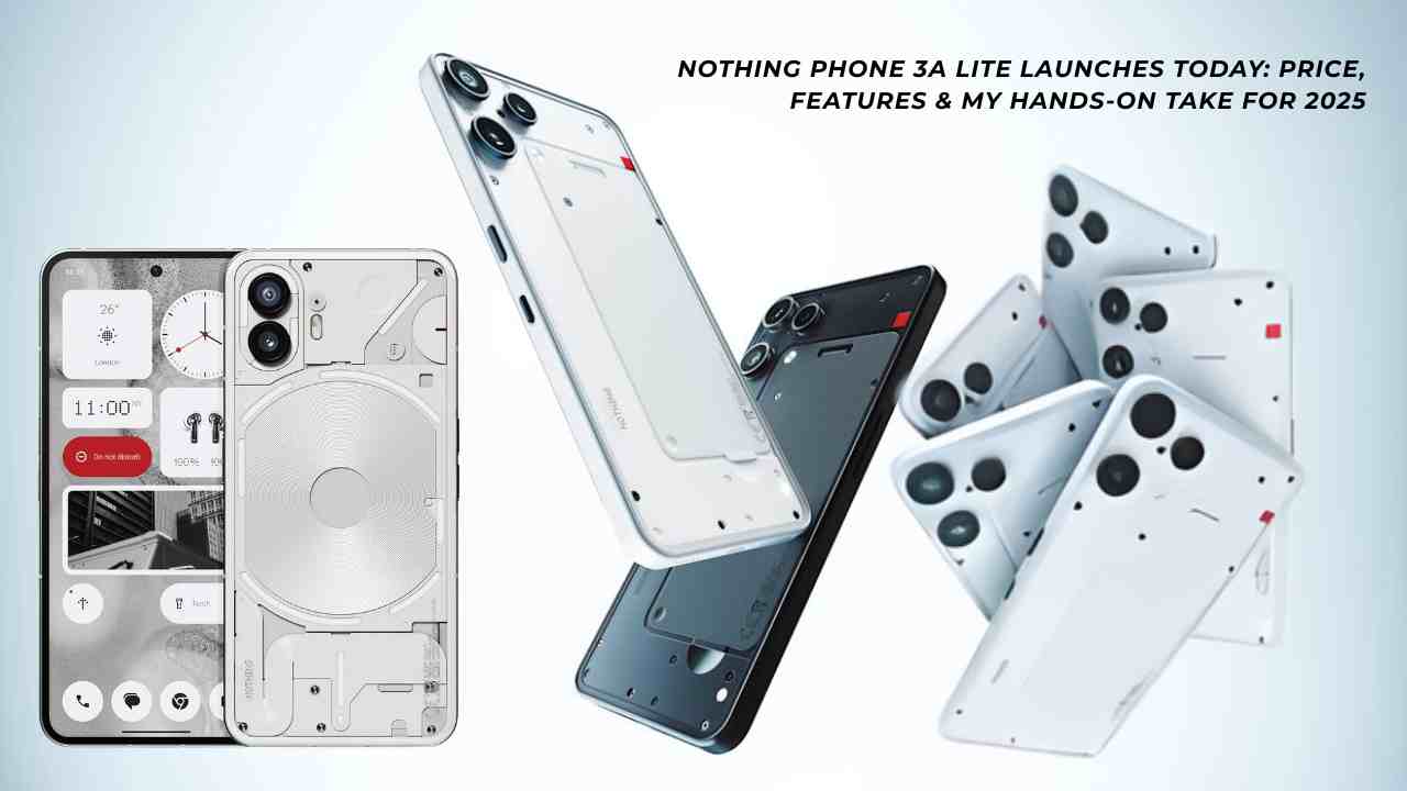 Nothing Phone 3a Lite Launches Today Price, Features & My Hands-On Take for 2025